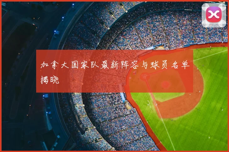加拿大国家队最新阵容与球员名单揭晓