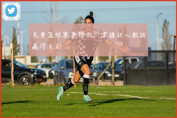 免费篮球赛事预测：掌握核心数据赢得竞彩