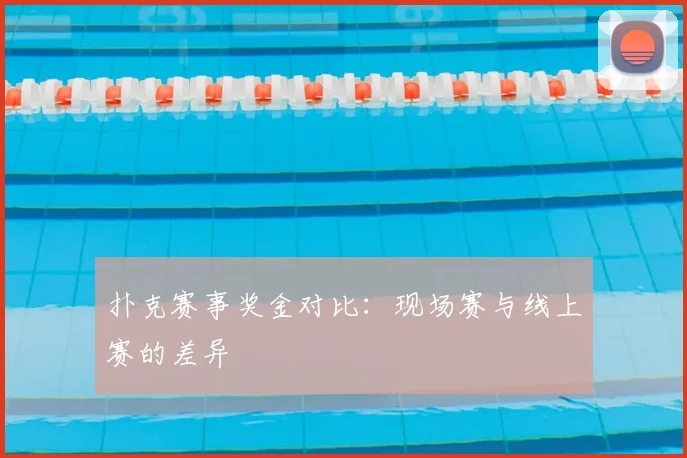扑克赛事奖金对比：现场赛与线上赛的差异