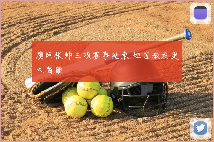 澳网张帅三项赛事结束 坦言激发更大潜能
