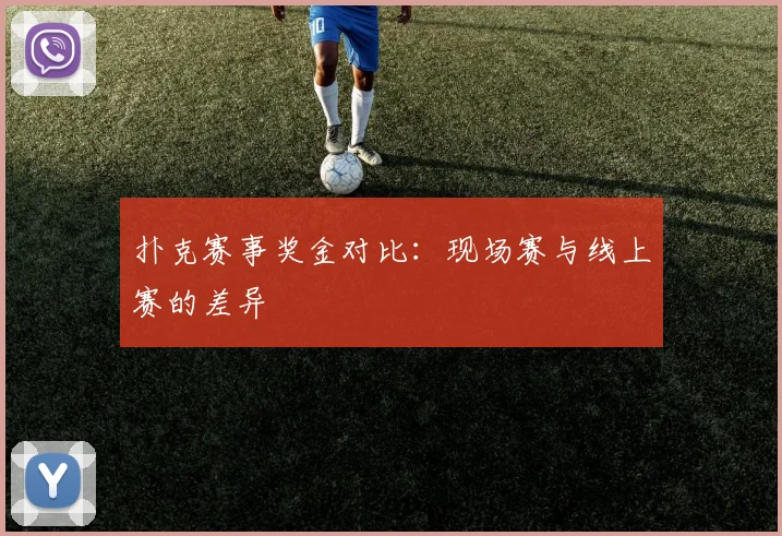 扑克赛事奖金对比:现场赛与线上赛的差异