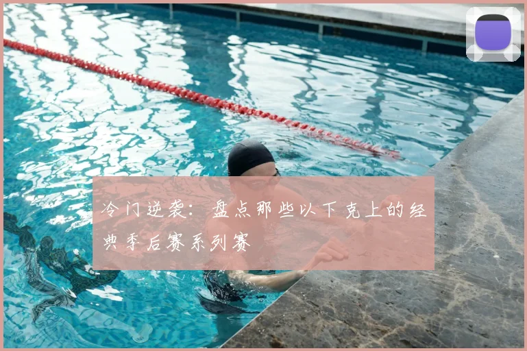 冷门逆袭:盘点那些以下克上的经典季后赛系列赛