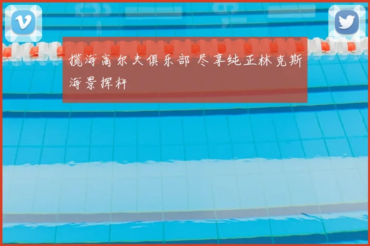 揽海高尔夫俱乐部 尽享纯正林克斯海景挥杆