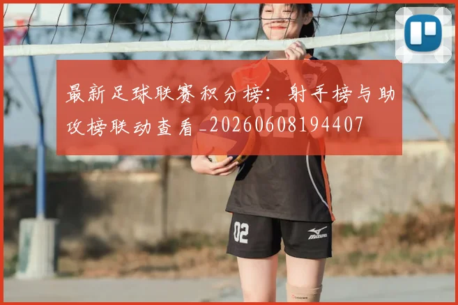 最新足球联赛积分榜：射手榜与助攻榜联动查看_20260608194407