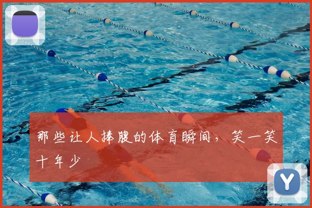那些让人捧腹的体育瞬间,笑一笑十年少