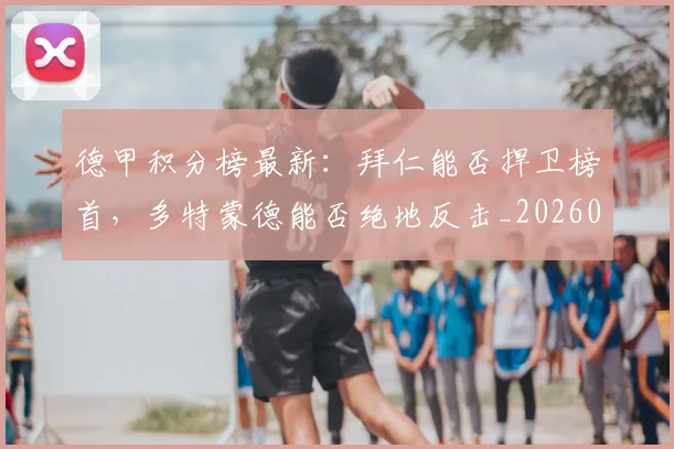 德甲积分榜最新：拜仁能否捍卫榜首，多特蒙德能否绝地反击_20260526084955