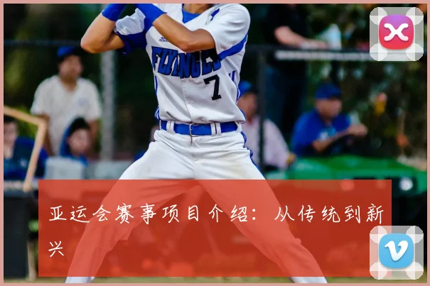 亚运会赛事项目介绍:从传统到新兴