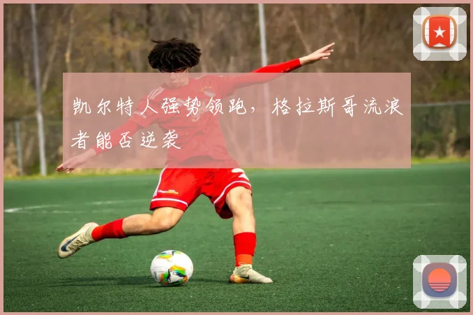 凯尔特人强势领跑,格拉斯哥流浪者能否逆袭