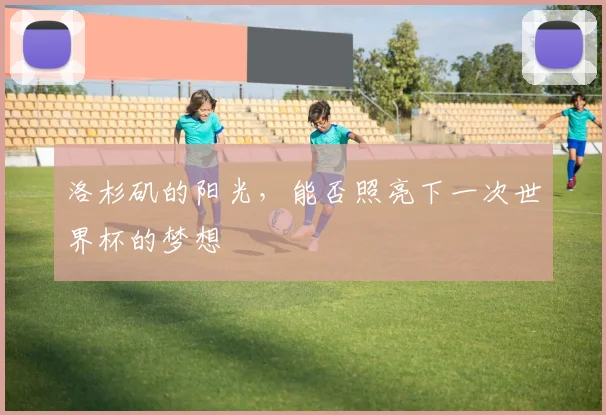 洛杉矶的阳光，能否照亮下一次世界杯的梦想