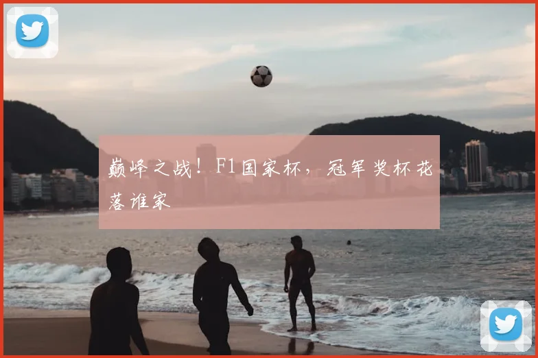 巅峰之战!F1国家杯,冠军奖杯花落谁家