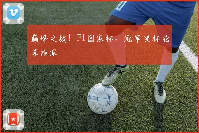 巅峰之战！F1国家杯，冠军奖杯花落谁家