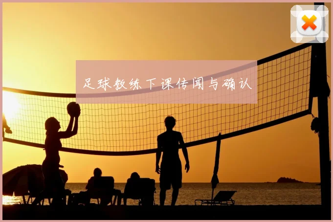 足球教练下课传闻与确认