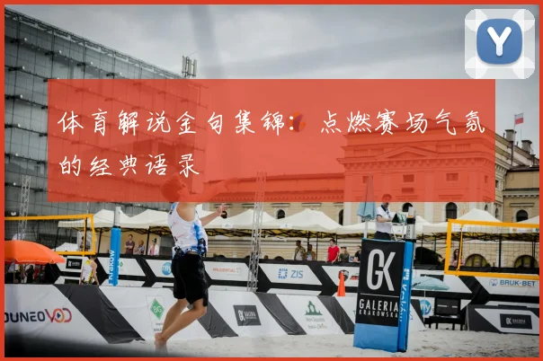 体育解说金句集锦：点燃赛场气氛的经典语录