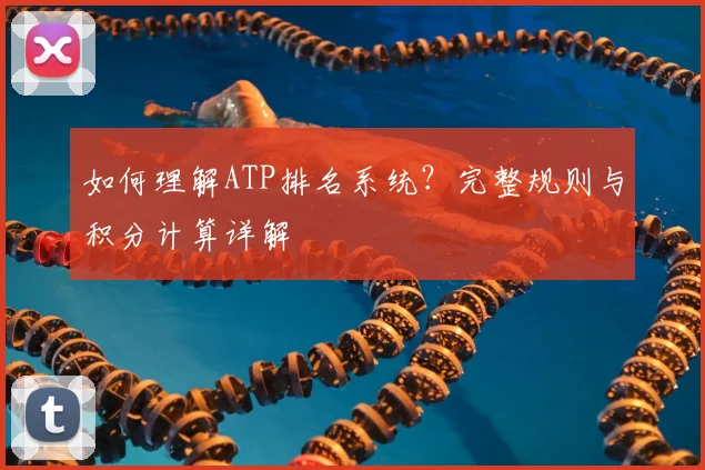 如何理解ATP排名系统?完整规则与积分计算详解
