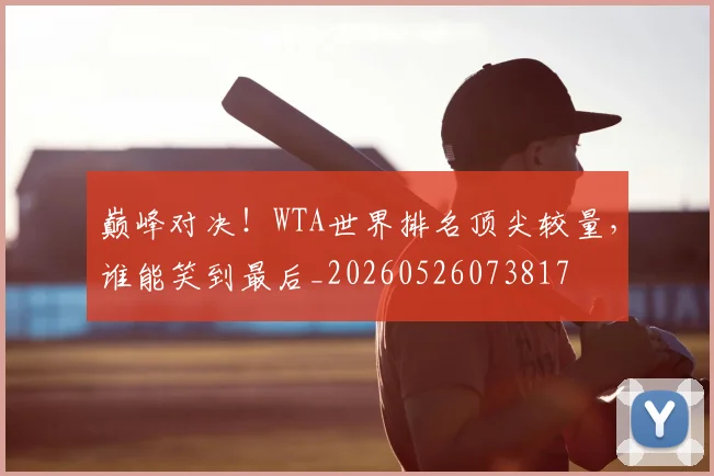 巅峰对决!WTA世界排名顶尖较量,谁能笑到最后_20260526073817