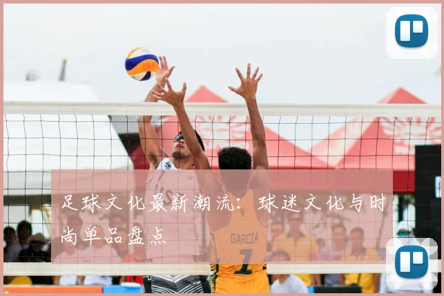 足球文化最新潮流:球迷文化与时尚单品盘点