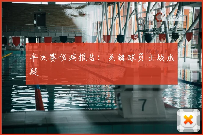 半决赛伤病报告:关键球员出战成疑