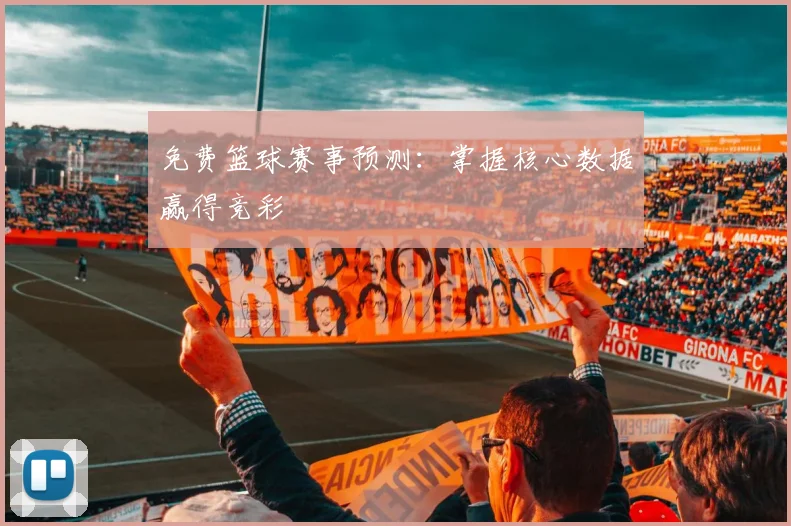 免费篮球赛事预测：掌握核心数据赢得竞彩