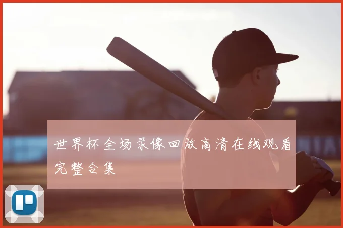 世界杯全场录像回放高清在线观看完整合集
