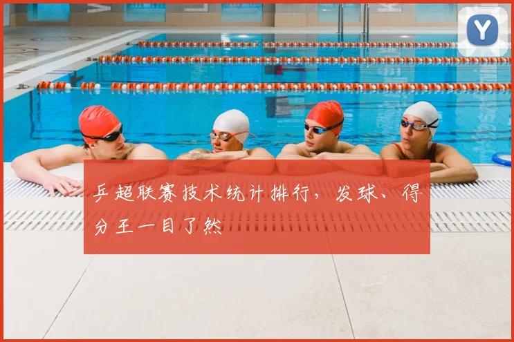 乒超联赛技术统计排行,发球、得分王一目了然