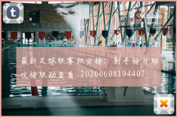 最新足球联赛积分榜:射手榜与助攻榜联动查看_20260608194407