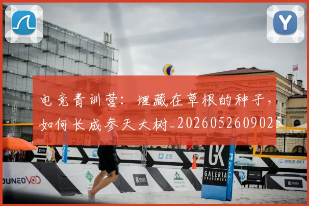 电竞青训营:埋藏在草根的种子,如何长成参天大树_20260526090256