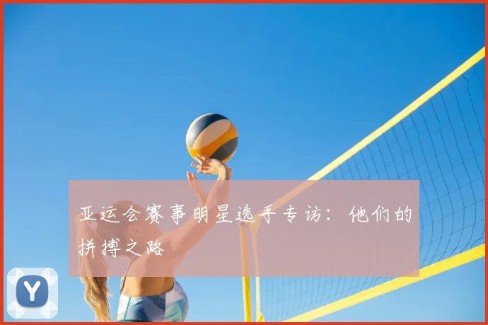 亚运会赛事明星选手专访：他们的拼搏之路