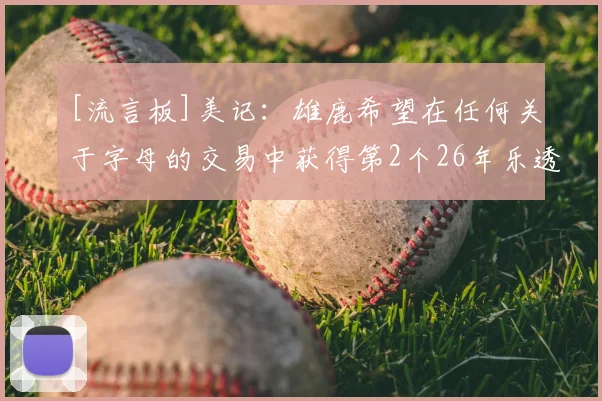 [流言板]美记：雄鹿希望在任何关于字母的交易中获得第2个26年乐透签